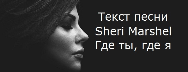 Sheri Marshel (Шери Маршел) - Где ты, где я (текст песни, mp3, слушать онлайн)