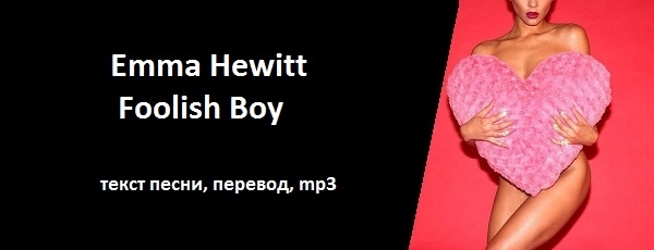 Текст песни, перевод, mp3: Emma Hewitt – Foolish Boy и о чем поется в этой песне?